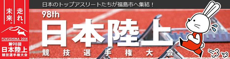 「日本のトップアスリートたちが福島市へ集結！　走れ、未来。第98回 日本陸上競技選手権大会」のタイトル画像