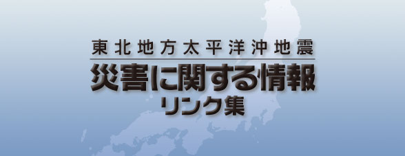 東北地方太平洋沖地震　災害に関する情報-リンク集-の画像