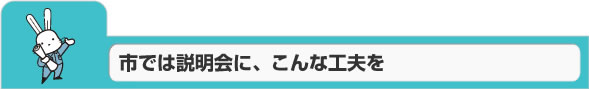 市では説明会に、こんな工夫を