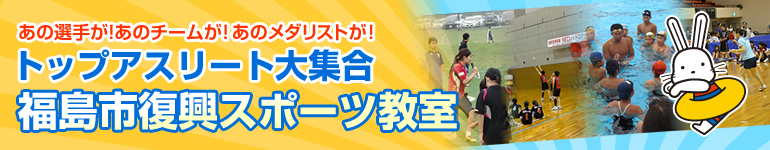 あの選手が！あのチームが！あのメダリストが！トップアスリート大集合　福島市復興スポーツ教室のタイトル画像