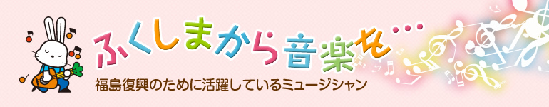 「ふくしまから音楽を…　福島復興のために活躍しているミュージシャン」のタイトル画像