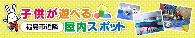 「福島市近隣　子供が遊べる屋内スポット」のタイトル画像