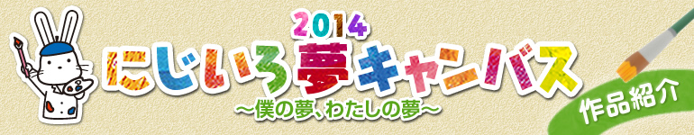 「2014　にじいろ夢キャンバス　～僕の夢、わたしの夢～　作品紹介」のタイトル画像