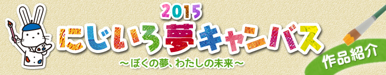 「2015　にじいろ夢キャンバス　～ぼくの夢、わたしの未来～　作品紹介」のタイトル画像