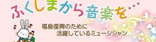 ふくしまから音楽を…　福島復興のために活躍しているミュージシャン