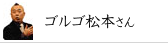 ゴルゴ松本さん